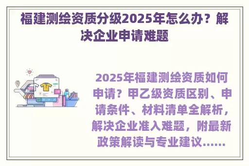 福建测绘资质分级2025年怎么办？解决企业申请难题