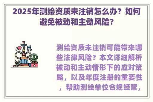 2025年测绘资质未注销怎么办？如何避免被动和主动风险？