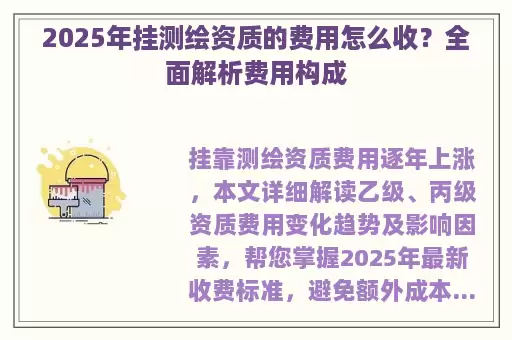 2025年挂测绘资质的费用怎么收？全面解析费用构成