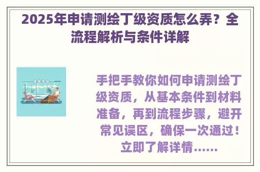 2025年申请测绘丁级资质怎么弄？全流程解析与条件详解
