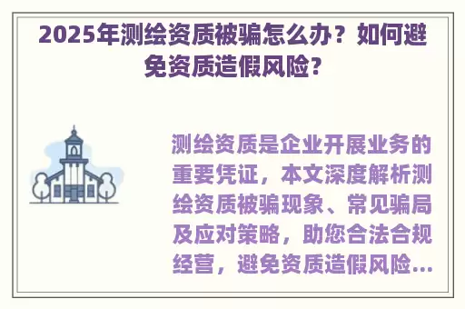 2025年测绘资质被骗怎么办？如何避免资质造假风险？