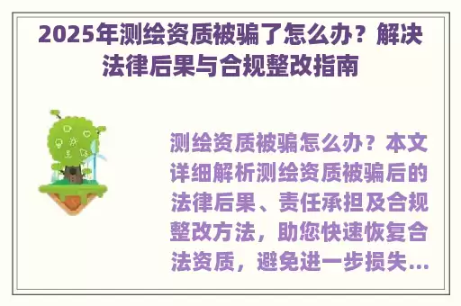 2025年测绘资质被骗了怎么办?解决法律后果与合规整改指南