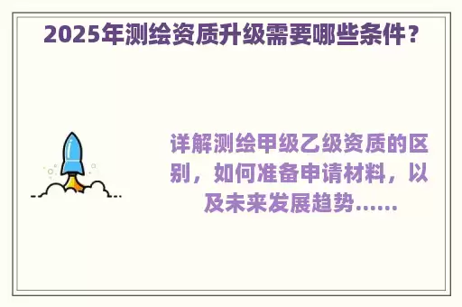 2025年测绘资质升级需要哪些条件?