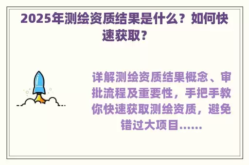 2025年测绘资质结果是什么？如何快速获取？