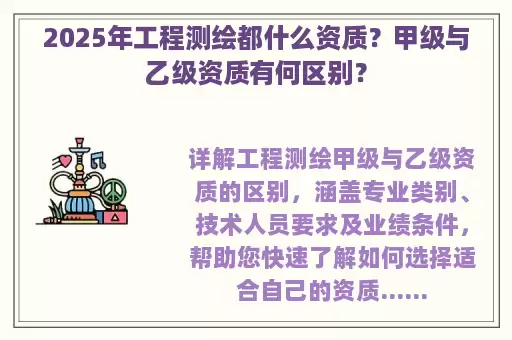 2025年工程测绘都什么资质？甲级与乙级资质有何区别？