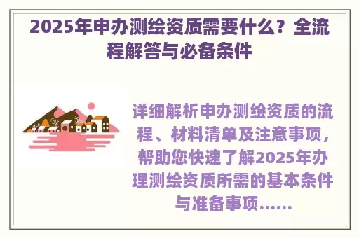 2025年申办测绘资质需要什么？全流程解答与必备条件