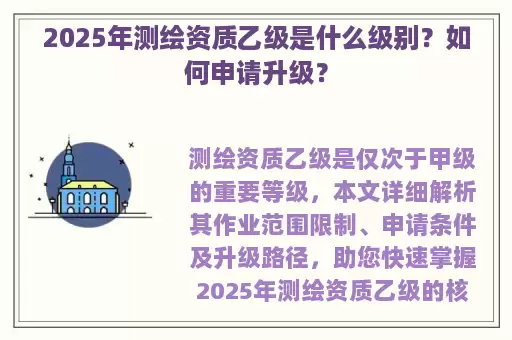 2025年测绘资质乙级是什么级别？如何申请升级？