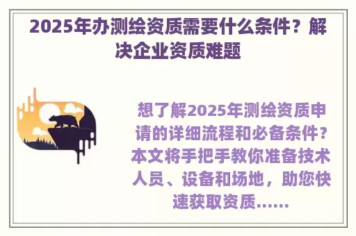 2025年办测绘资质需要什么条件？解决企业资质难题