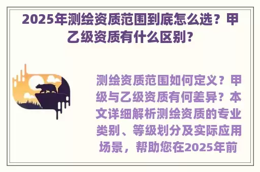 2025年测绘资质范围到底怎么选？甲乙级资质有什么区别？