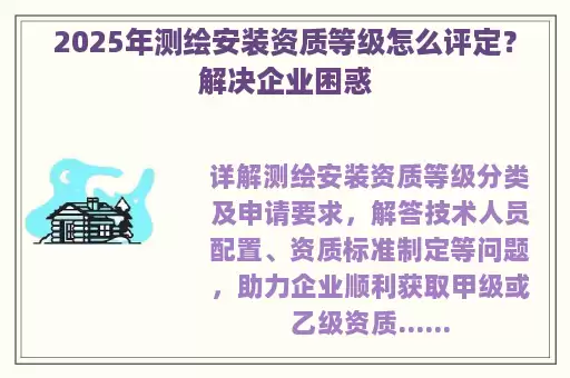 2025年测绘安装资质等级怎么评定？解决企业困惑