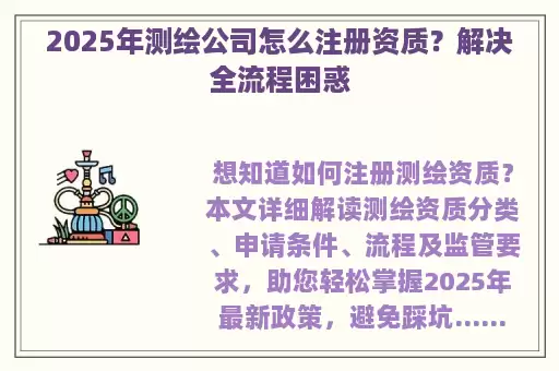 2025年测绘公司怎么注册资质？解决全流程困惑