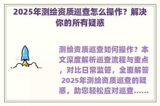 2025年测绘资质巡查怎么操作？解决你的所有疑惑