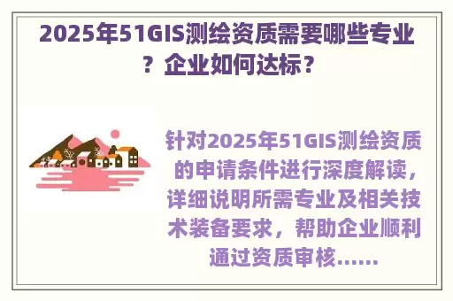 2025年51GIS测绘资质需要哪些专业？企业如何达标？