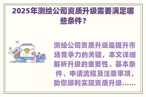 2025年测绘公司资质升级需要满足哪些条件？