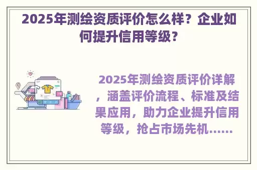 2025年测绘资质评价怎么样？企业如何提升信用等级？