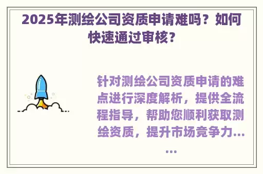 2025年测绘公司资质申请难吗？如何快速通过审核？