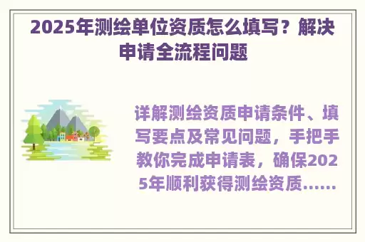 2025年测绘单位资质怎么填写？解决申请全流程问题