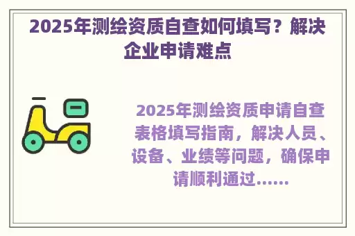 2025年测绘资质自查如何填写？解决企业申请难点