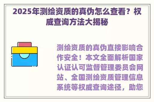 2025年测绘资质的真伪怎么查看？权威查询方法大揭秘