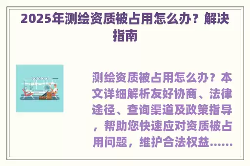 2025年测绘资质被占用怎么办？解决指南