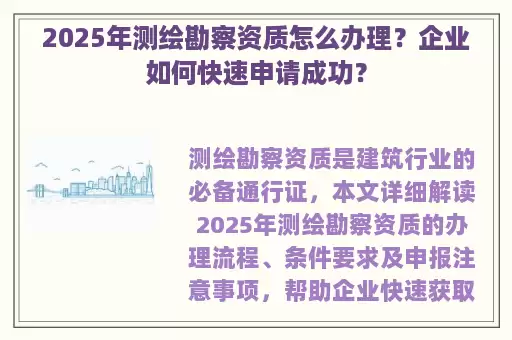 2025年测绘勘察资质怎么办理？企业如何快速申请成功？