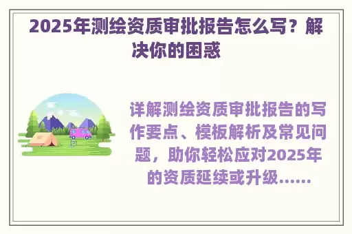 2025年测绘资质审批报告怎么写?解决你的困惑