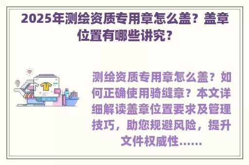 2025年测绘资质专用章怎么盖？盖章位置有哪些讲究？